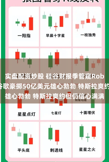 实盘配资炒股 硅谷财报季管窥Robotaxi热度：谷歌豪掷50亿美元雄心勃勃 特斯拉爽约但仍信心满满