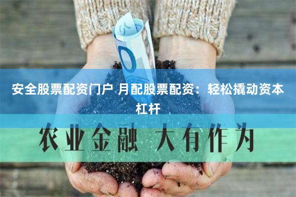 安全股票配资门户 月配股票配资：轻松撬动资本杠杆