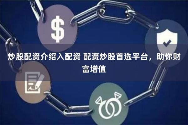 炒股配资介绍入配资 配资炒股首选平台，助你财富增值