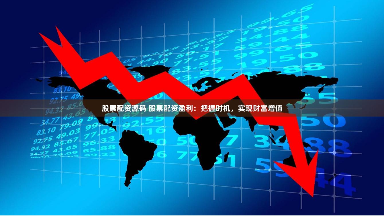 股票配资源码 股票配资盈利：把握时机，实现财富增值