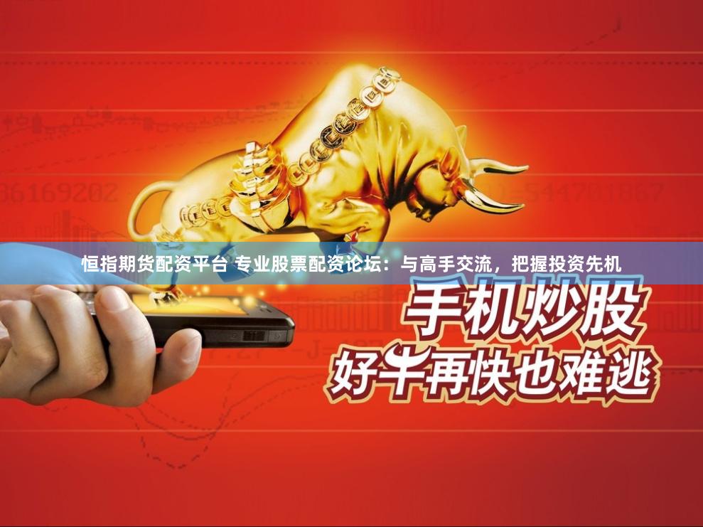 恒指期货配资平台 专业股票配资论坛：与高手交流，把握投资先机