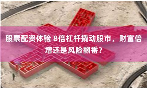 股票配资体验 8倍杠杆撬动股市，财富倍增还是风险翻番？