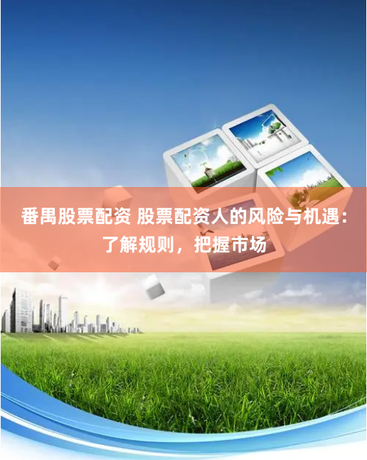 番禺股票配资 股票配资人的风险与机遇：了解规则，把握市场