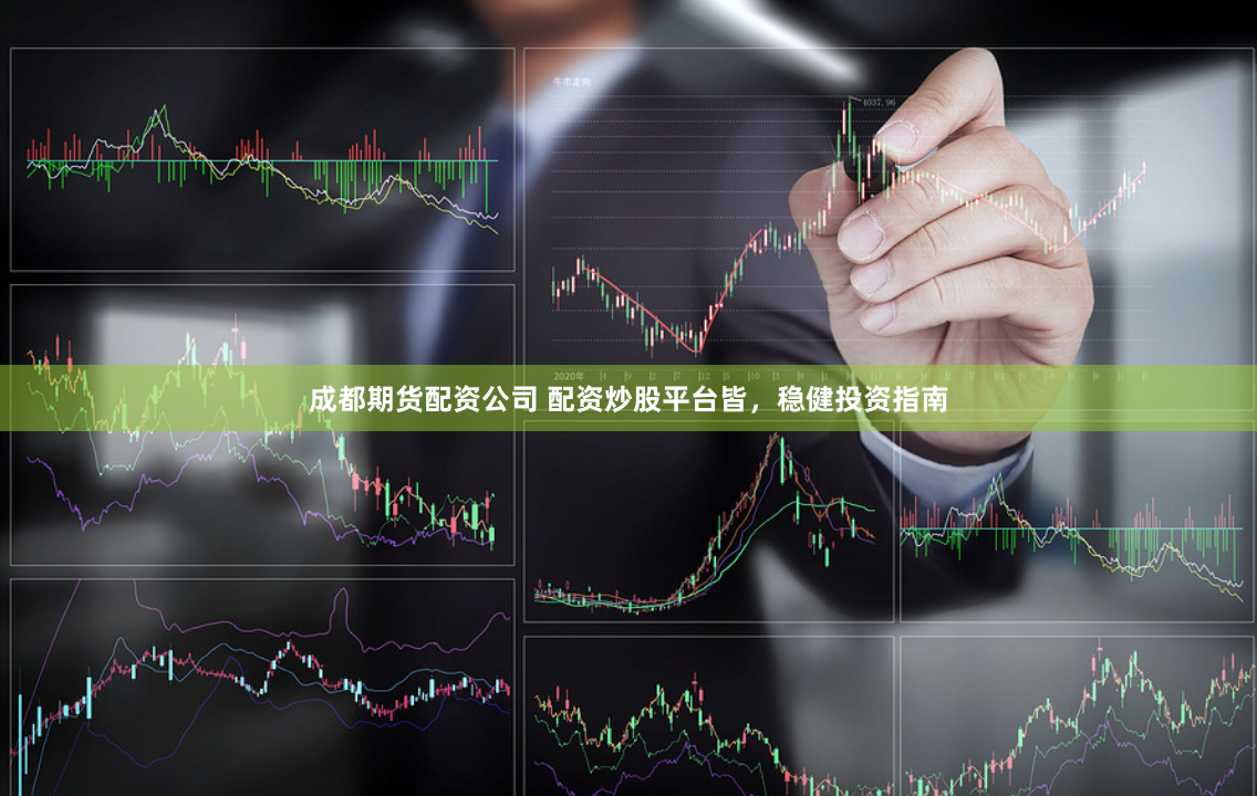 成都期货配资公司 配资炒股平台皆，稳健投资指南