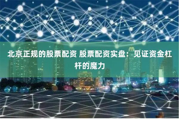 北京正规的股票配资 股票配资实盘：见证资金杠杆的魔力