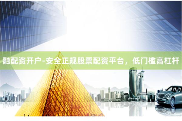 融配资开户-安全正规股票配资平台，低门槛高杠杆