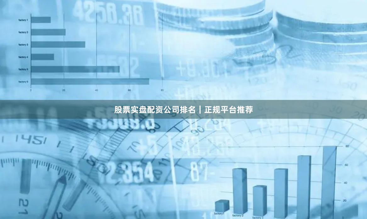 股票实盘配资公司排名｜正规平台推荐