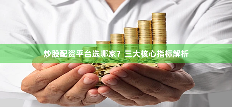 炒股配资平台选哪家？三大核心指标解析
