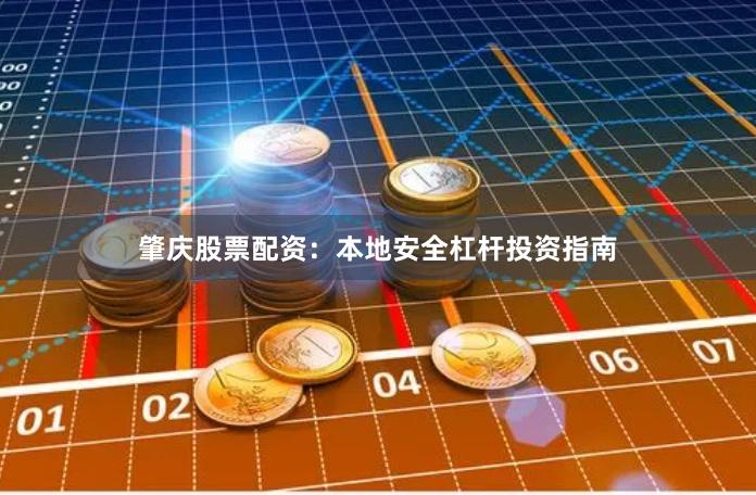 肇庆股票配资：本地安全杠杆投资指南