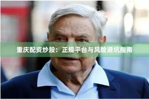 重庆配资炒股：正规平台与风险避坑指南